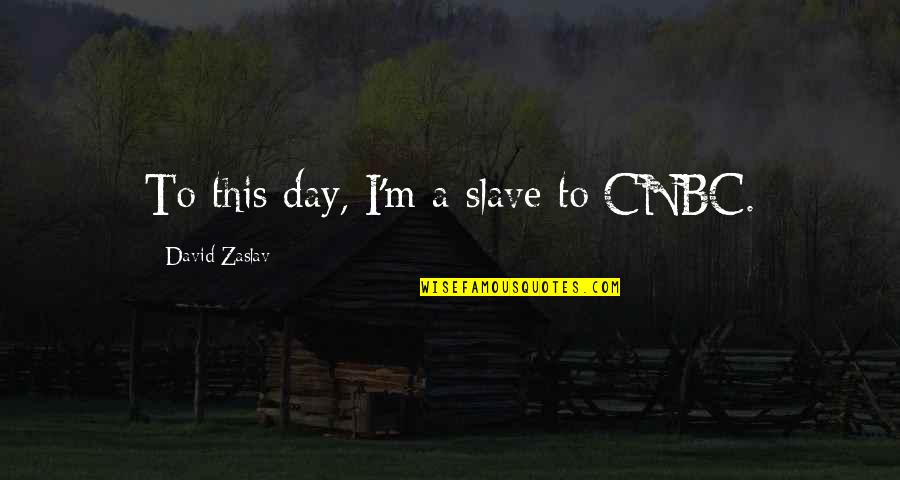 Cnbc's Quotes By David Zaslav: To this day, I'm a slave to CNBC.