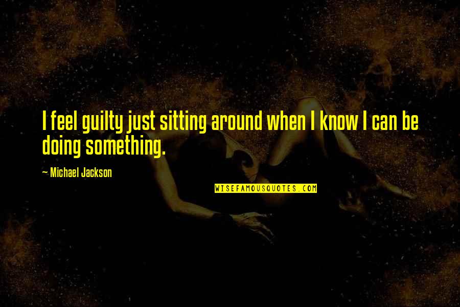 Cnclove Quotes By Michael Jackson: I feel guilty just sitting around when I