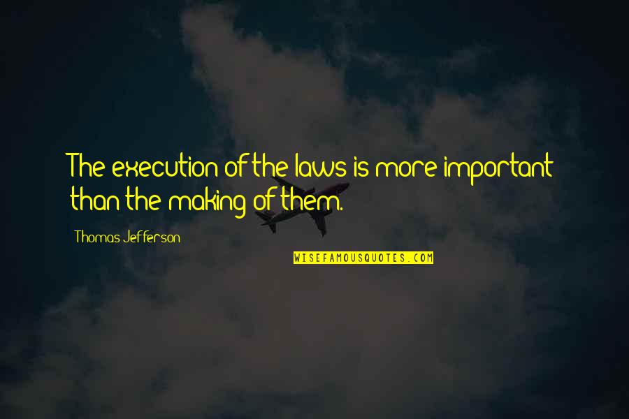 Cnclove Quotes By Thomas Jefferson: The execution of the laws is more important