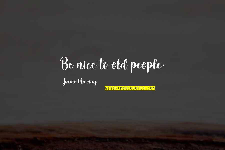 Cnel Ep Quotes By Jaime Murray: Be nice to old people. Cnel Ep Quotes By Jaime Murray: Be nice to old people.