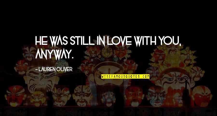 Cnel Ep Quotes By Lauren Oliver: He was still in love with you, anyway. Cnel Ep Quotes By Lauren Oliver: He was still in love with you, anyway.