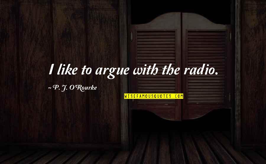 Cnel Guayaquil Quotes By P. J. O'Rourke: I like to argue with the radio.