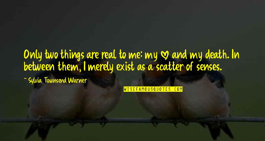 Cneuthjy Quotes By Sylvia Townsend Warner: Only two things are real to me: my