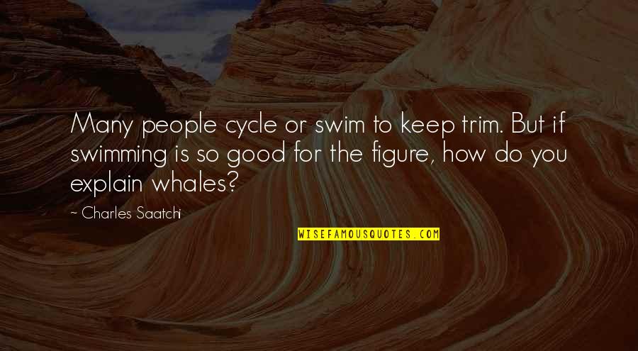 Cnever Quotes By Charles Saatchi: Many people cycle or swim to keep trim.