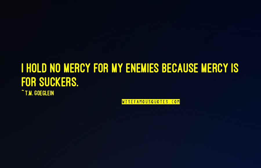 Cng Quotes By T.M. Goeglein: I hold no mercy for my enemies because