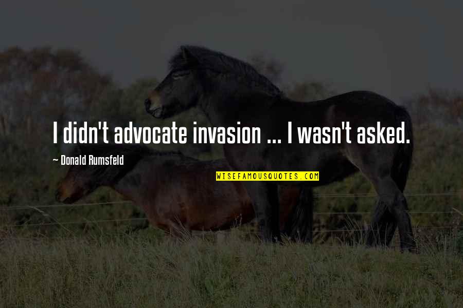 Cnk Cortex Quotes By Donald Rumsfeld: I didn't advocate invasion ... I wasn't asked.