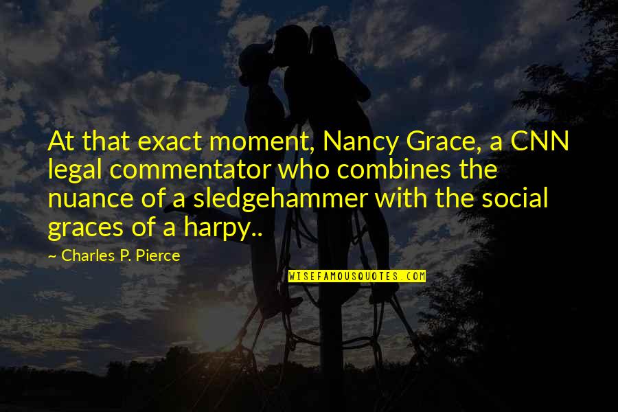 Cnn's Quotes By Charles P. Pierce: At that exact moment, Nancy Grace, a CNN