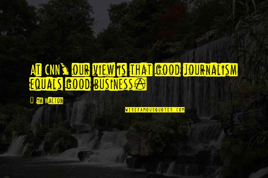 Cnn's Quotes By Jim Walton: At CNN, our view is that good journalism