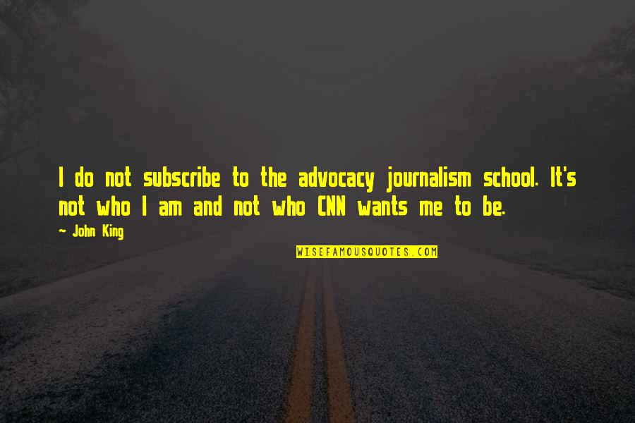 Cnn's Quotes By John King: I do not subscribe to the advocacy journalism