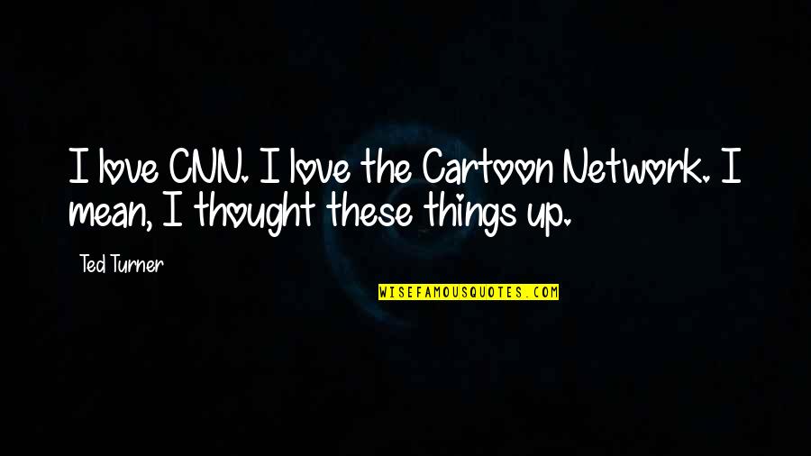 Cnn's Quotes By Ted Turner: I love CNN. I love the Cartoon Network.