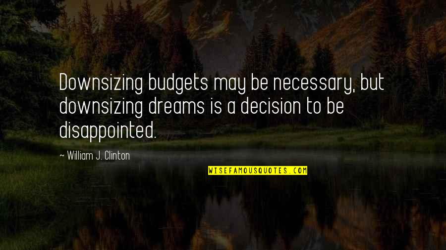 Cntrlled Quotes By William J. Clinton: Downsizing budgets may be necessary, but downsizing dreams