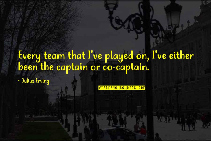 Co Captain Quotes By Julius Erving: Every team that I've played on, I've either