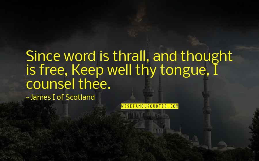 Co Counsel Quotes By James I Of Scotland: Since word is thrall, and thought is free,