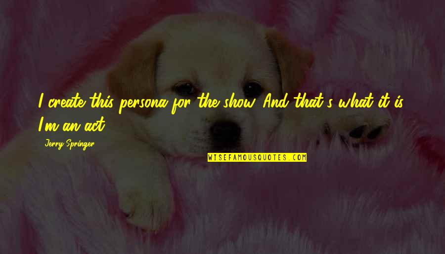 Co Create Quotes By Jerry Springer: I create this persona for the show. And