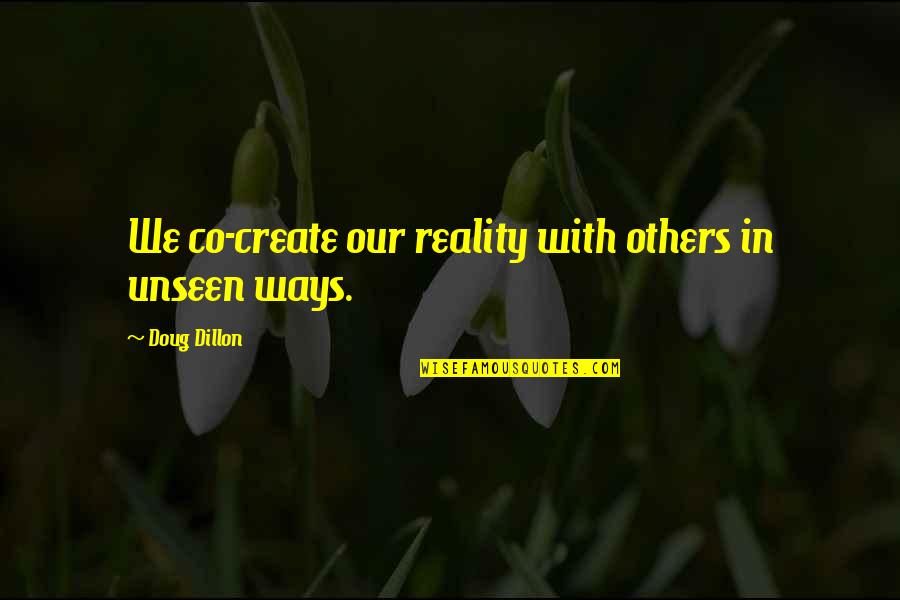 Co-creation Quotes By Doug Dillon: We co-create our reality with others in unseen