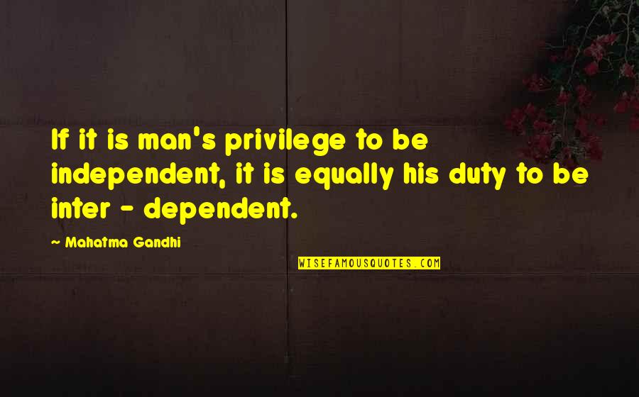 Co Dependent Quotes By Mahatma Gandhi: If it is man's privilege to be independent,