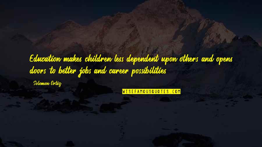 Co Dependent Quotes By Solomon Ortiz: Education makes children less dependent upon others and