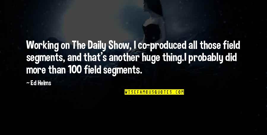 Co-educational Quotes By Ed Helms: Working on The Daily Show, I co-produced all