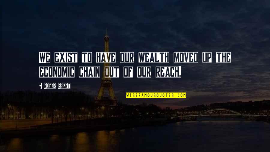 Co Opted Synonym Quotes By Roger Ebert: We exist to have our wealth moved up