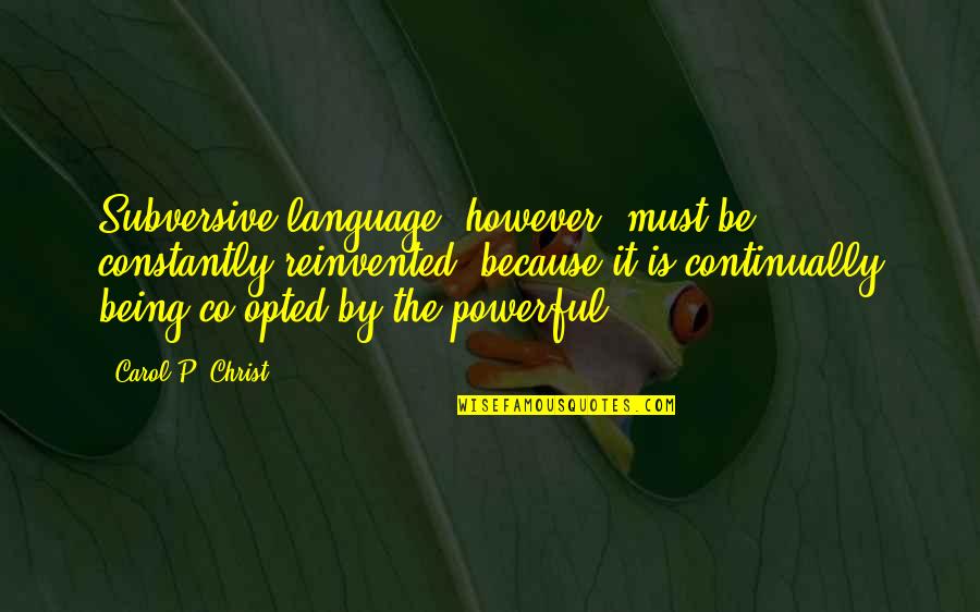 Co-optitude Quotes By Carol P. Christ: Subversive language, however, must be constantly reinvented, because Co-optitude Quotes By Carol P. Christ: Subversive language, however, must be constantly reinvented, because