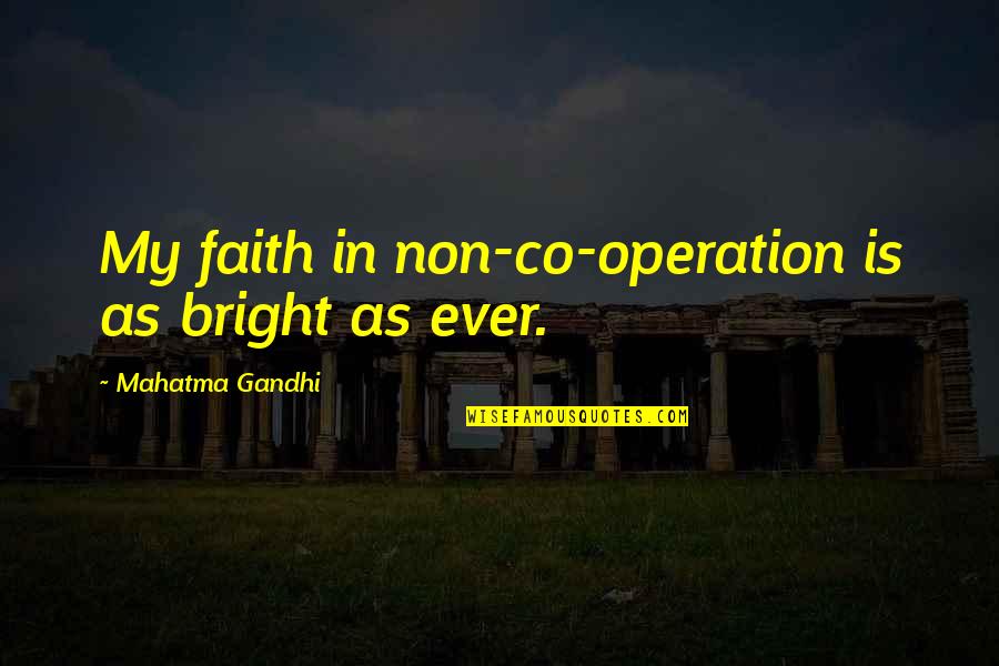 Co-optitude Quotes By Mahatma Gandhi: My faith in non-co-operation is as bright as