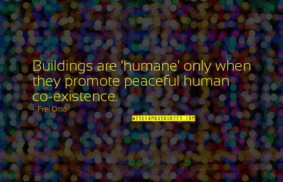 Co Quotes By Frei Otto: Buildings are 'humane' only when they promote peaceful