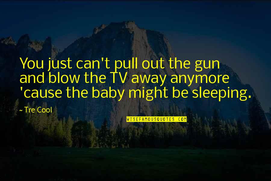Co Sleeping With Baby Quotes By Tre Cool: You just can't pull out the gun and Co Sleeping With Baby Quotes By Tre Cool: You just can't pull out the gun and
