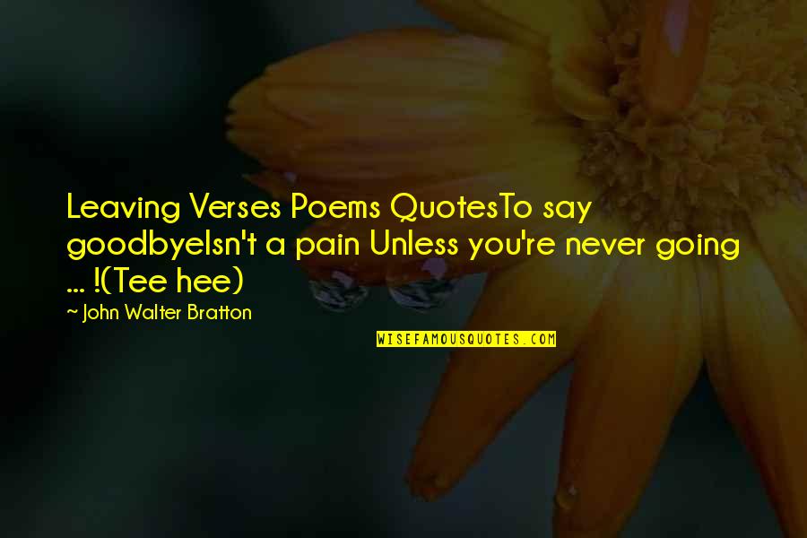 Co-worker Leaving Poems Quotes By John Walter Bratton: Leaving Verses Poems QuotesTo say goodbyeIsn't a pain