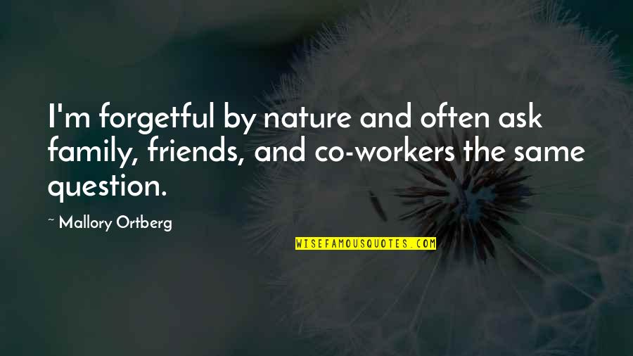 Co Worker Quotes By Mallory Ortberg: I'm forgetful by nature and often ask family, Co Worker Quotes By Mallory Ortberg: I'm forgetful by nature and often ask family,