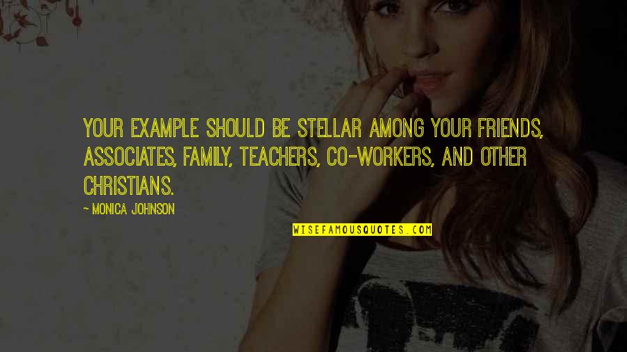 Co Workers As Family Quotes By Monica Johnson: Your example should be stellar among your friends,