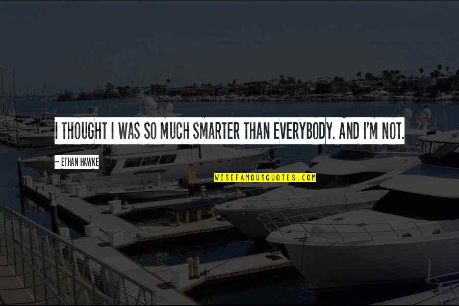 Co Workers Attitudes Quotes By Ethan Hawke: I thought I was so much smarter than