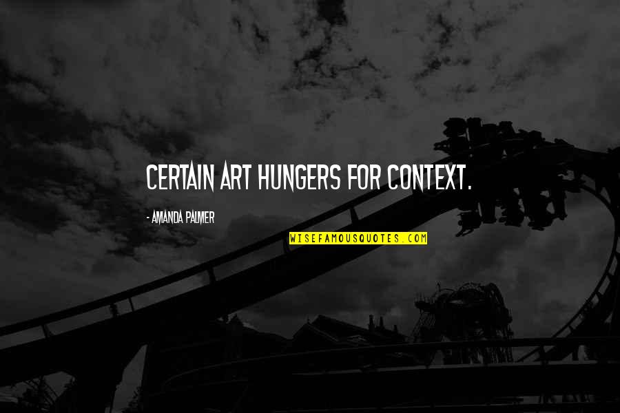 Co Wrote Or Cowrote Quotes By Amanda Palmer: Certain art hungers for context. Co Wrote Or Cowrote Quotes By Amanda Palmer: Certain art hungers for context.