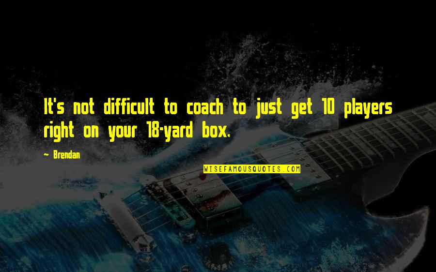 Coach And Player Quotes By Brendan: It's not difficult to coach to just get