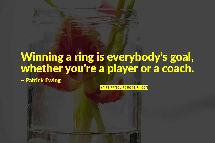 Coach And Player Quotes By Patrick Ewing: Winning a ring is everybody's goal, whether you're