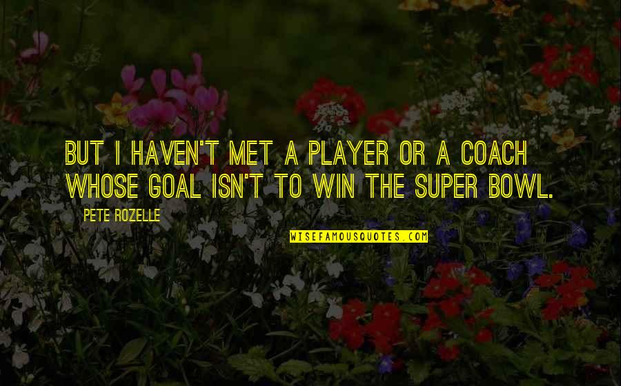 Coach And Player Quotes By Pete Rozelle: But I haven't met a player or a