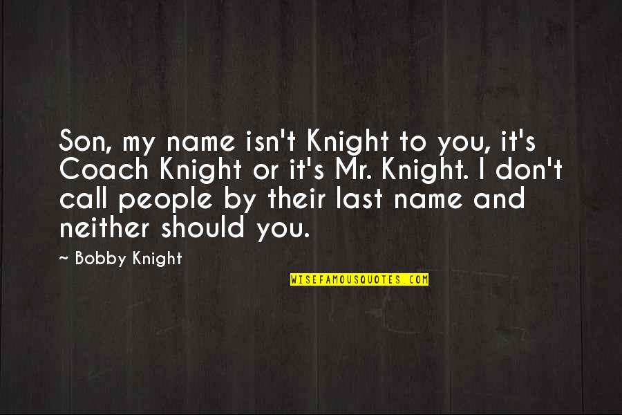 Coach And Son Quotes By Bobby Knight: Son, my name isn't Knight to you, it's Coach And Son Quotes By Bobby Knight: Son, my name isn't Knight to you, it's