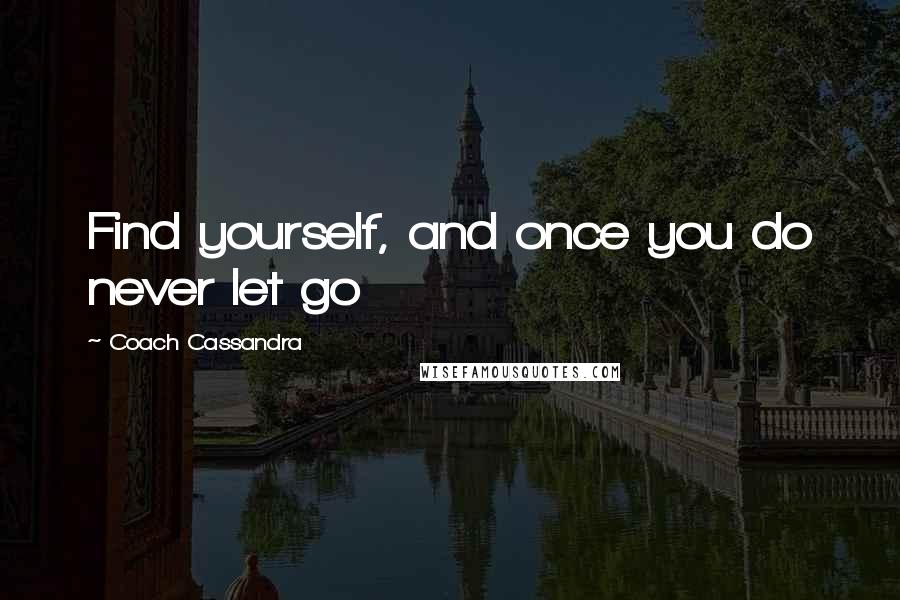 Coach Cassandra quotes: Find yourself, and once you do never let go