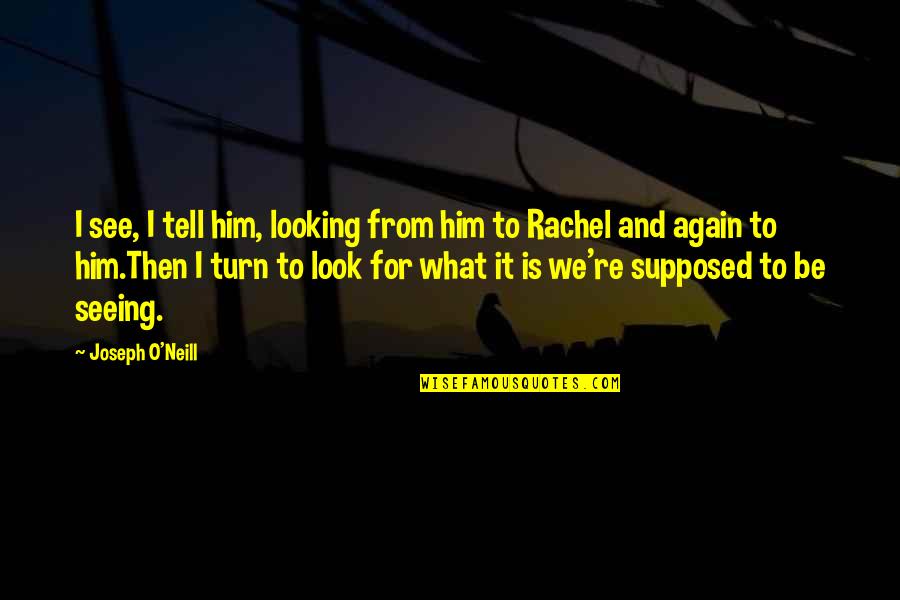 Coach Chris Petersen Quotes By Joseph O'Neill: I see, I tell him, looking from him Coach Chris Petersen Quotes By Joseph O'Neill: I see, I tell him, looking from him