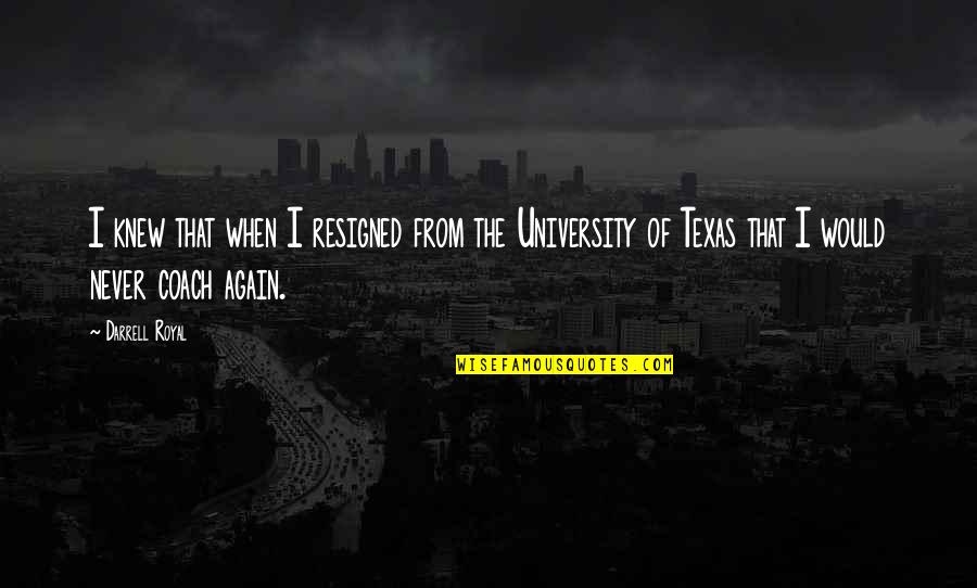 Coach Darrell Royal Quotes By Darrell Royal: I knew that when I resigned from the