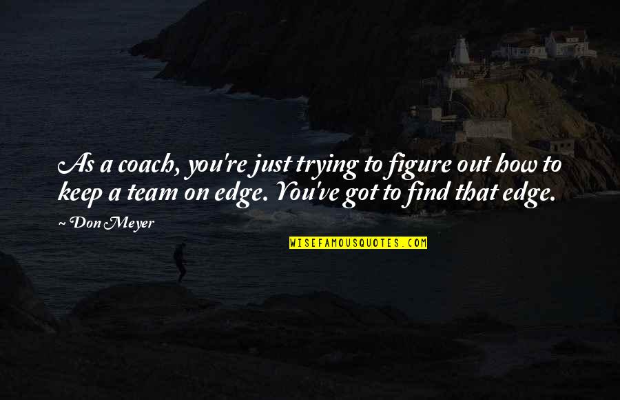 Coach Don Meyer Quotes By Don Meyer: As a coach, you're just trying to figure