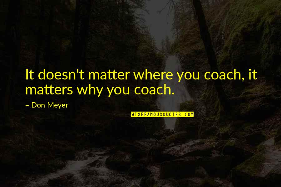 Coach Don Meyer Quotes By Don Meyer: It doesn't matter where you coach, it matters