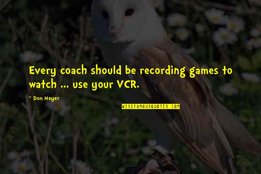 Coach Don Meyer Quotes By Don Meyer: Every coach should be recording games to watch