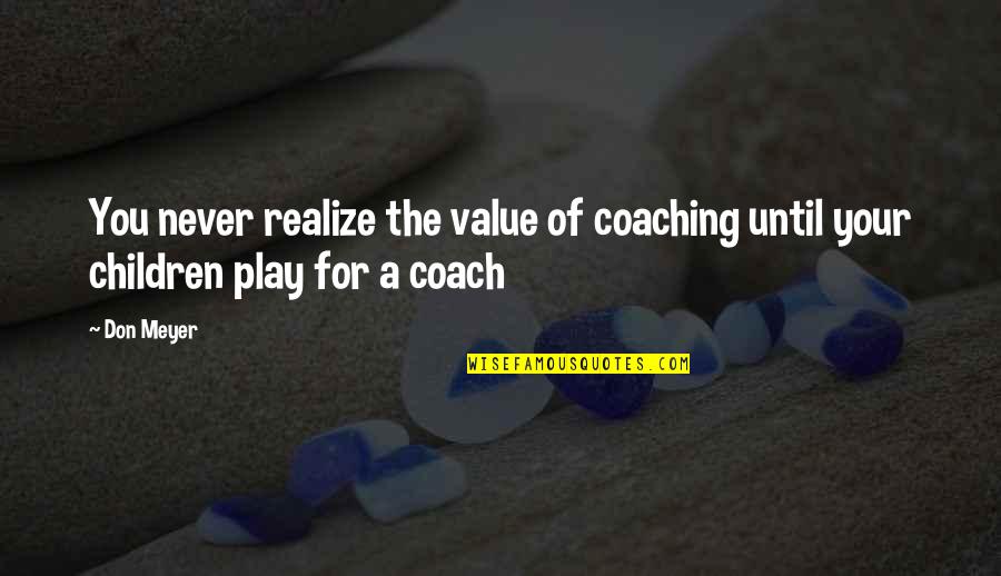 Coach Don Meyer Quotes By Don Meyer: You never realize the value of coaching until