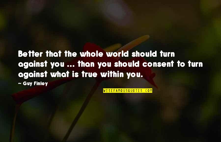 Coach Edge Quotes By Guy Finley: Better that the whole world should turn against Coach Edge Quotes By Guy Finley: Better that the whole world should turn against