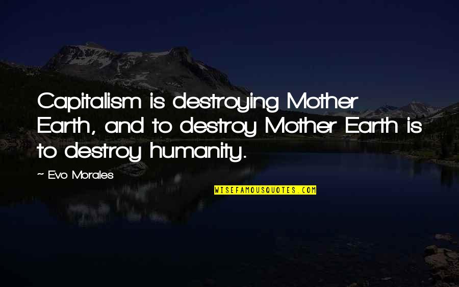 Coach Gable Quotes By Evo Morales: Capitalism is destroying Mother Earth, and to destroy