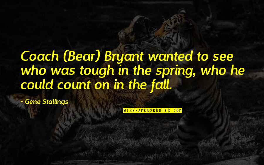 Coach Gene Stallings Quotes By Gene Stallings: Coach (Bear) Bryant wanted to see who was