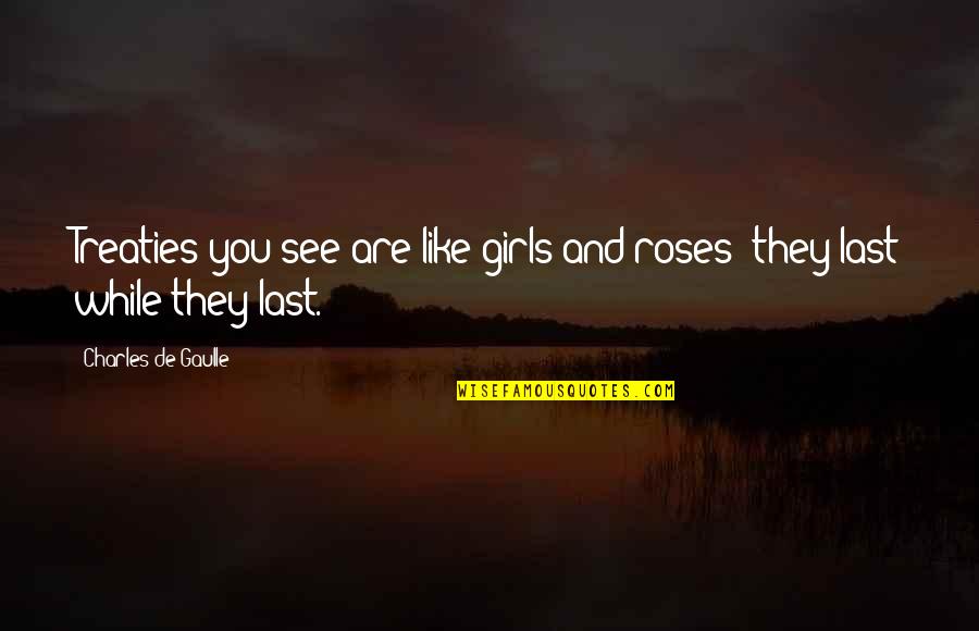 Coach Greg Glassman Quotes By Charles De Gaulle: Treaties you see are like girls and roses; Coach Greg Glassman Quotes By Charles De Gaulle: Treaties you see are like girls and roses;