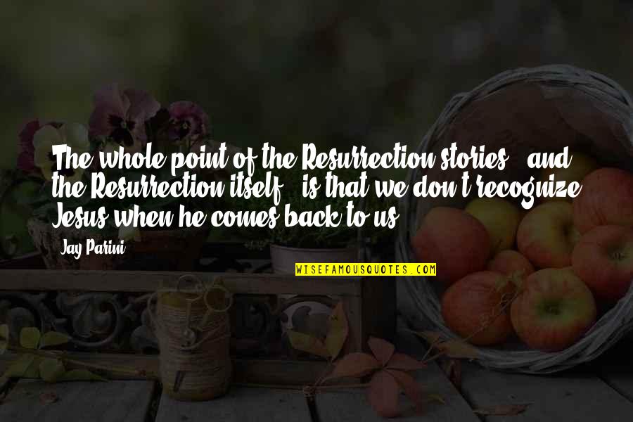 Coach Greg Glassman Quotes By Jay Parini: The whole point of the Resurrection stories -