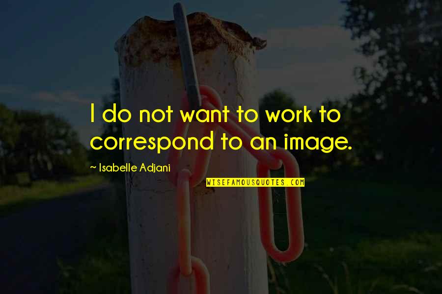 Coach John Wooden Inspirational Quotes By Isabelle Adjani: I do not want to work to correspond