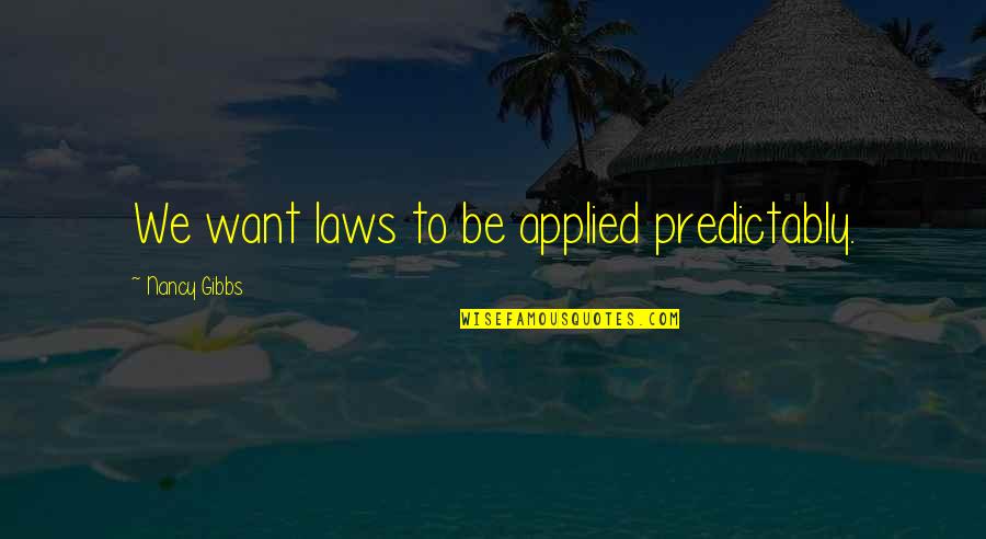 Coach John Wooden Inspirational Quotes By Nancy Gibbs: We want laws to be applied predictably.